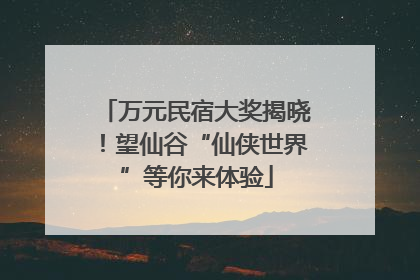 万元民宿大奖揭晓！望仙谷“仙侠世界”等你来体验